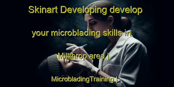 Skinart Developing develop your microblading skills in Millthrop area | MicrobladingTraining | MicrobladingClasses | SkinartTraining-United Kingdom